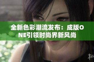 全新色彩潮流发布：成版ONE引领时尚界新风尚