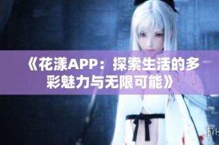《花漾APP：探索生活的多彩魅力与无限可能》