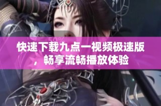 快速下载九点一视频极速版，畅享流畅播放体验