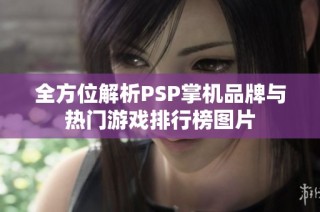 全方位解析PSP掌机品牌与热门游戏排行榜图片