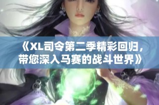 《XL司令第二季精彩回归，带您深入马赛的战斗世界》