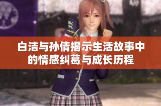 白洁与孙倩揭示生活故事中的情感纠葛与成长历程