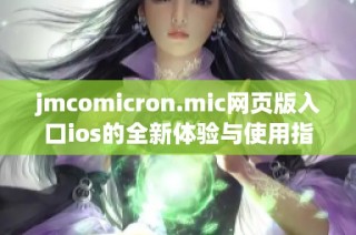 jmcomicron.mic网页版入口ios的全新体验与使用指南分享