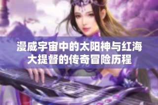 漫威宇宙中的太阳神与红海大提督的传奇冒险历程