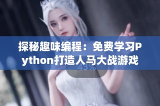 探秘趣味编程：免费学习Python打造人马大战游戏