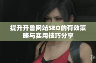 提升开鲁网站SEO的有效策略与实用技巧分享