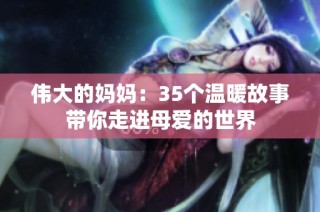 伟大的妈妈：35个温暖故事带你走进母爱的世界
