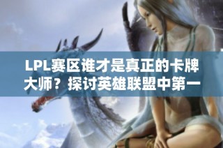 LPL赛区谁才是真正的卡牌大师？探讨英雄联盟中第一卡牌的身份