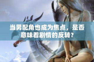 当男配角也成为焦点，是否意味着剧情的反转？