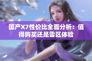 国产X7性价比全面分析：值得购买还是雷区体验