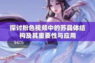 探讨粉色视频中的苏晶体结构及其重要性与应用