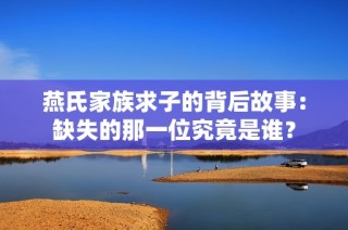 燕氏家族求子的背后故事：缺失的那一位究竟是谁？