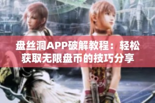 盘丝洞APP破解教程：轻松获取无限盘币的技巧分享