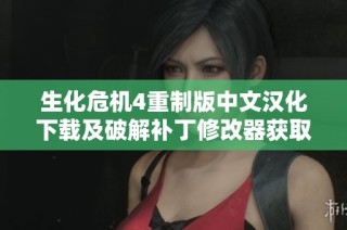 生化危机4重制版中文汉化下载及破解补丁修改器获取指南