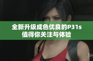 全新升级成色优良的P31s值得你关注与体验