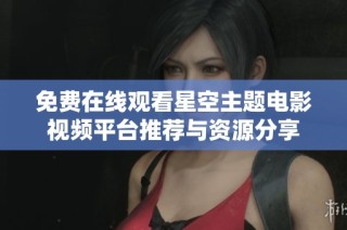 免费在线观看星空主题电影视频平台推荐与资源分享