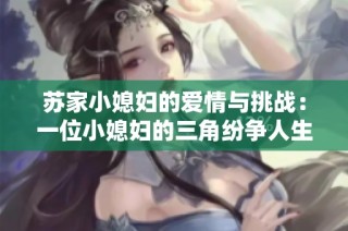 苏家小媳妇的爱情与挑战：一位小媳妇的三角纷争人生