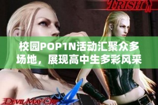 校园POP1N活动汇聚众多场地，展现高中生多彩风采