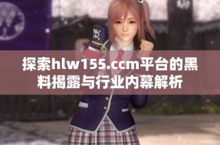 探索hlw155.ccm平台的黑料揭露与行业内幕解析