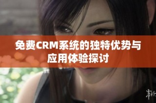 免费CRM系统的独特优势与应用体验探讨
