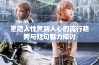 塑造人性黄到人心的流行趋势与短句魅力探讨