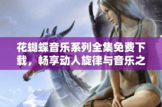 花蝴蝶音乐系列全集免费下载，畅享动人旋律与音乐之美