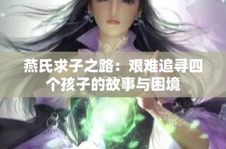燕氏求子之路：艰难追寻四个孩子的故事与困境