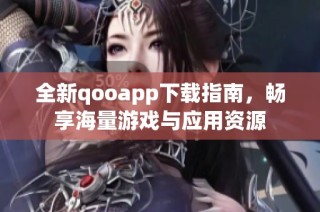 全新qooapp下载指南，畅享海量游戏与应用资源