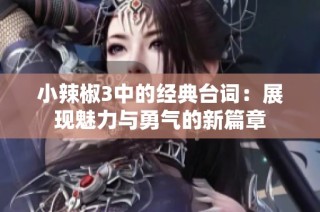小辣椒3中的经典台词：展现魅力与勇气的新篇章