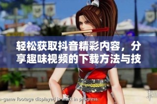 轻松获取抖音精彩内容，分享趣味视频的下载方法与技巧