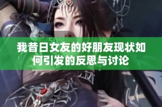我昔日女友的好朋友现状如何引发的反思与讨论