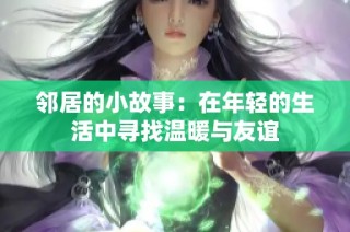 邻居的小故事：在年轻的生活中寻找温暖与友谊