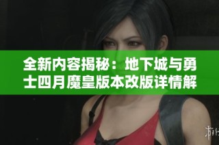 全新内容揭秘：地下城与勇士四月魔皇版本改版详情解析