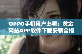 OPPO手机用户必看：黄金网站APP软件下载安装全指南
