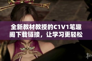 全新教材教授的C1V1笔趣阁下载链接，让学习更轻松