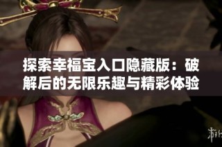 探索幸福宝入口隐藏版：破解后的无限乐趣与精彩体验