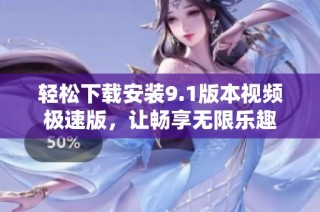轻松下载安装9.1版本视频极速版，让畅享无限乐趣