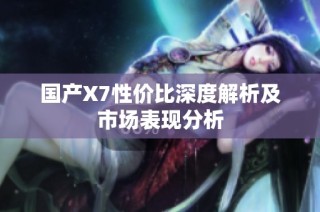 国产X7性价比深度解析及市场表现分析
