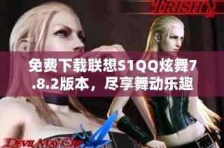 免费下载联想S1QQ炫舞7.8.2版本，尽享舞动乐趣