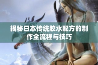 揭秘日本传统胶水配方的制作全流程与技巧