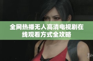 全网热播无人高清电视剧在线观看方式全攻略
