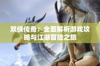 双侠传奇：全面解析游戏攻略与江湖冒险之旅