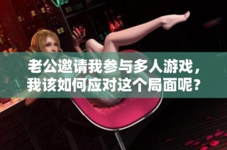 老公邀请我参与多人游戏，我该如何应对这个局面呢？