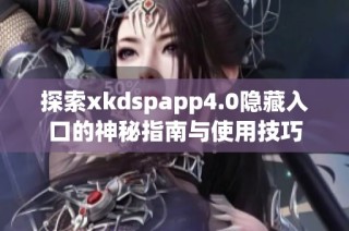 探索xkdspapp4.0隐藏入口的神秘指南与使用技巧