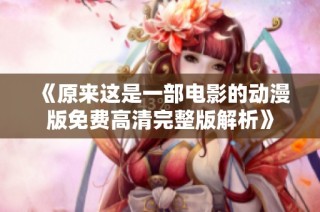 《原来这是一部电影的动漫版免费高清完整版解析》