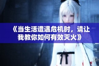 《当生活遭遇危机时，请让我教你如何有效灭火》