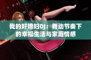 我的好媳妇DJ：舞动节奏下的幸福生活与家庭情感