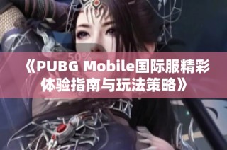 《PUBG Mobile国际服精彩体验指南与玩法策略》