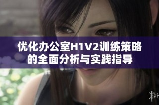 优化办公室H1V2训练策略的全面分析与实践指导