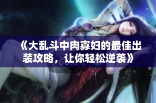 《大乱斗中肉寡妇的最佳出装攻略，让你轻松逆袭》